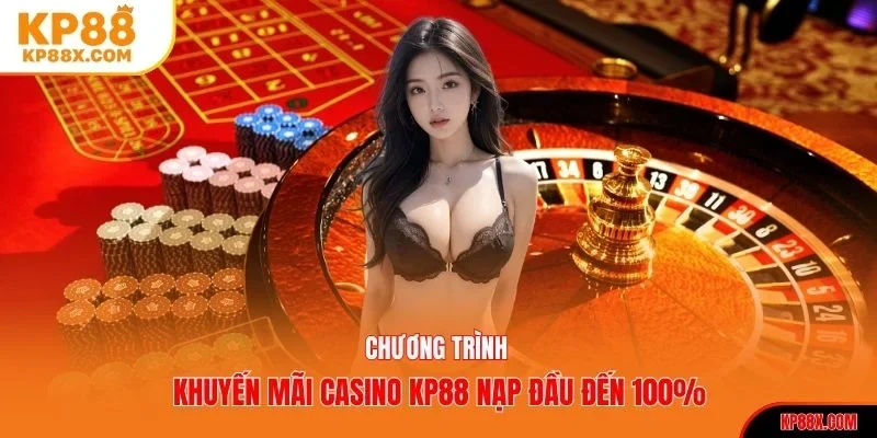 Chương trình khuyến mãi casino KP88 nạp đầu đến 100%