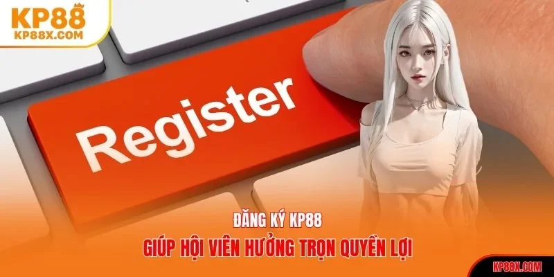 Đăng ký KP88 giúp hội viên hưởng trọn quyền lợi