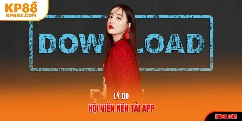 Lý do hội viên nên tải app Kp88