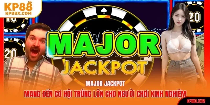 Major Jackpot mang đến cơ hội trúng lớn cho người chơi kinh nghiệm