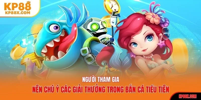 Người tham gia nên chú ý các giải thưởng trong bắn cá Tiểu Tiên