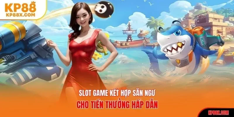 Slot game kết hợp bắn cá Kp8 cho tiền thưởng hấp dẫn