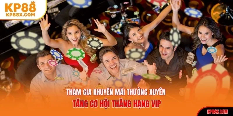 Tham gia khuyến mãi thường xuyên tăng cơ hội thăng hạng VIP